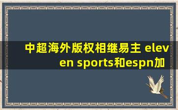 中超海外版权相继易主 eleven sports和espn加入阵营